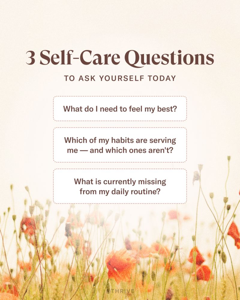 3 Self-Care Questions to Ask Yourself Today: 
• What do I need to feel my best?
• Which of my habits are serving me — and which ones aren’t?
• What is currently missing from my daily routine? 