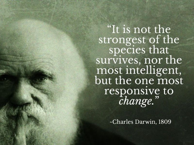 "It is not the strongest of the species that survives, nor the most intelligent, but the one most responsive to change”. - Charles Darwin