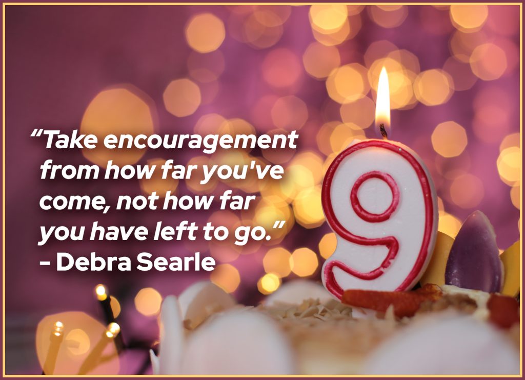 “Take encouragement from how far you've come, not how far you have left to go.”  Debra Searle 