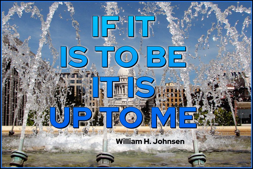 If it is to be it is up to me.
quote by William H. Johnsen 