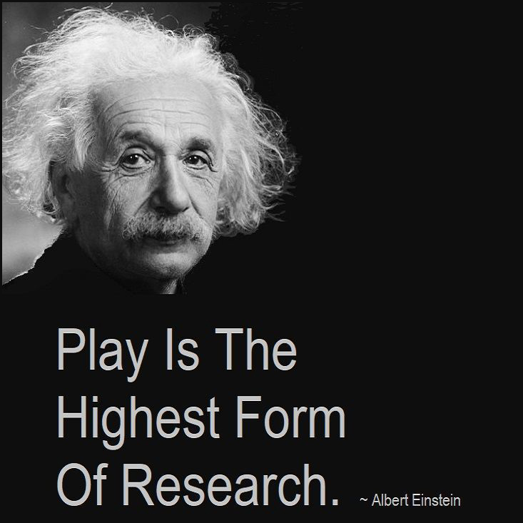Play Is The Highest Form Of Research. ~ Albert Einstein