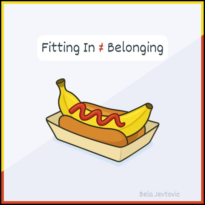 Drawing of a banana in a hot dog bun with ketchup on it. Headline: Fitting in does not equal belonging. - Bela Jevtovic