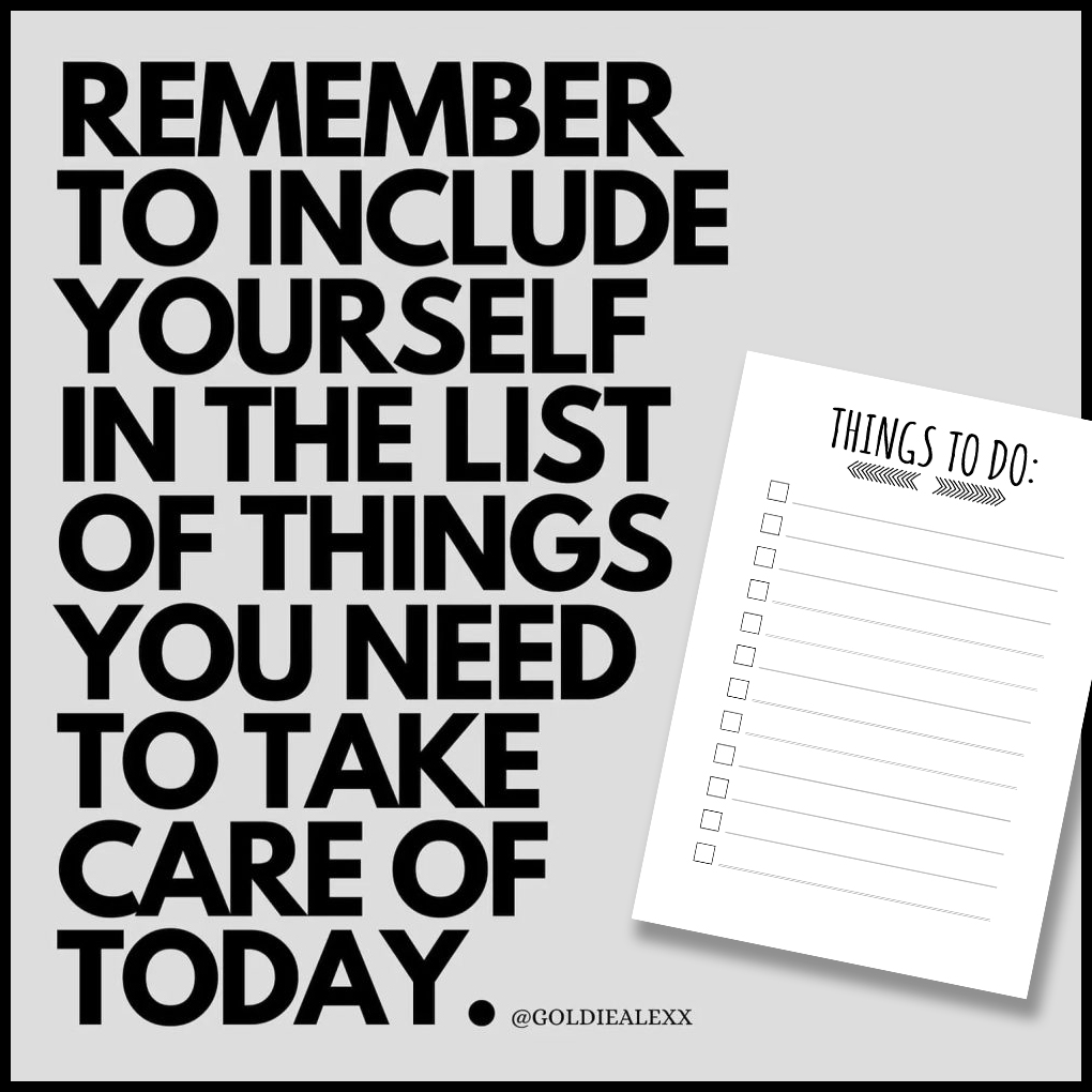 Remember to include yourself in the list of things you need to take care of today. 