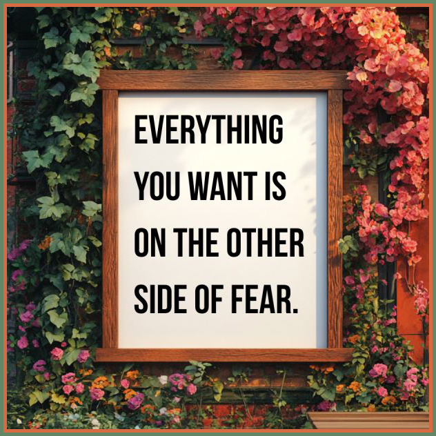  Everything You Want Is On The Other Side of Fear.