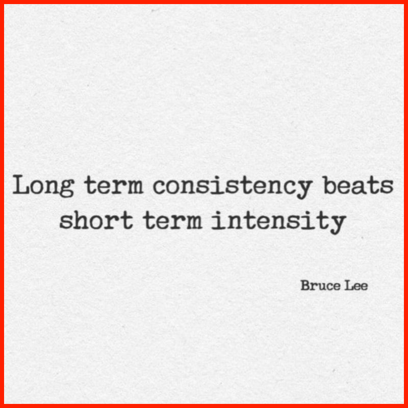 Long term consistency beats short term intensity. - Bruce Lee